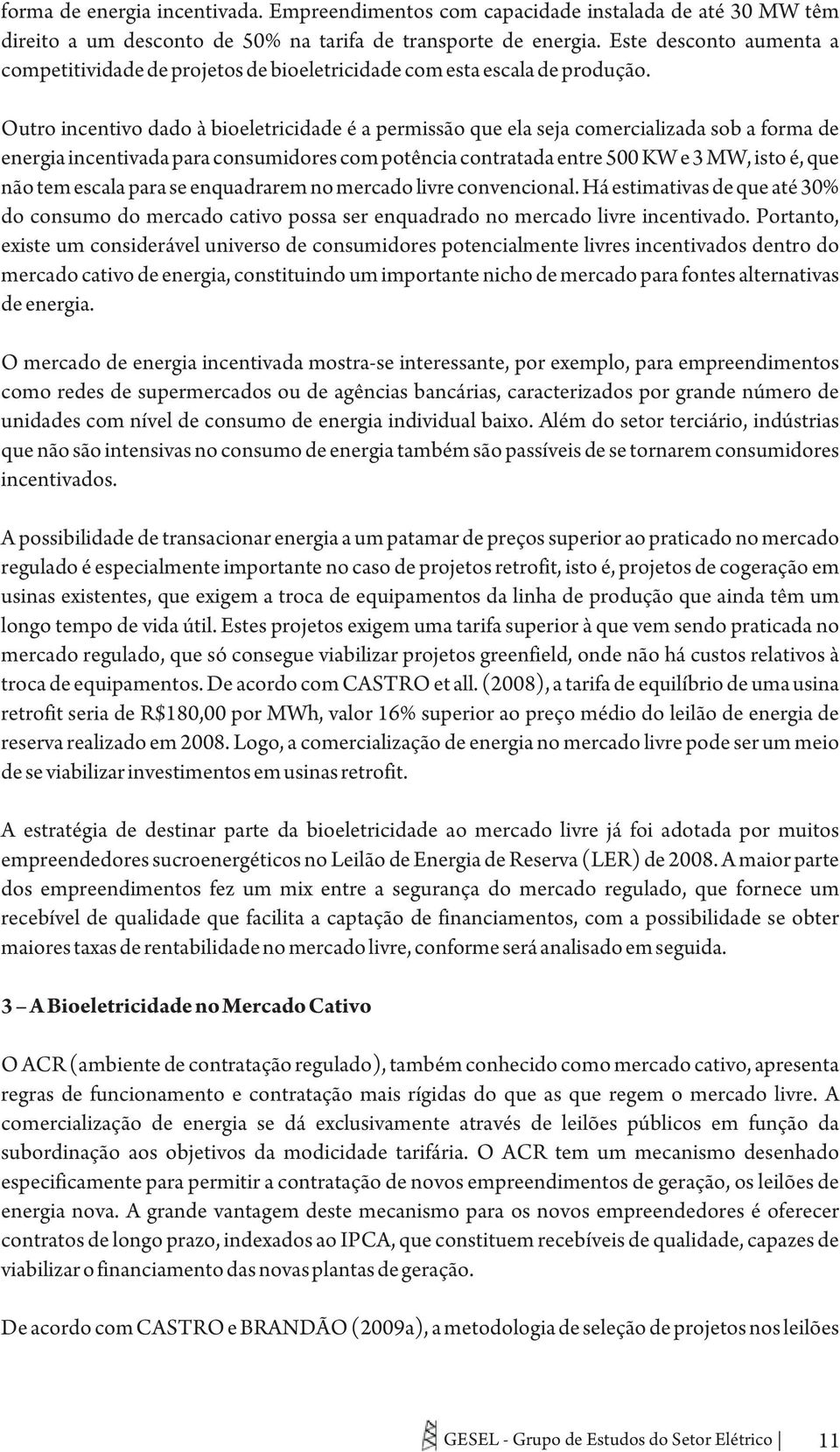 Outro incentivo dado à bioeletricidade é a permissão que ela seja comercializada sob a forma de energia incentivada para consumidores com potência contratada entre 500 KW e 3 MW, isto é, que não tem