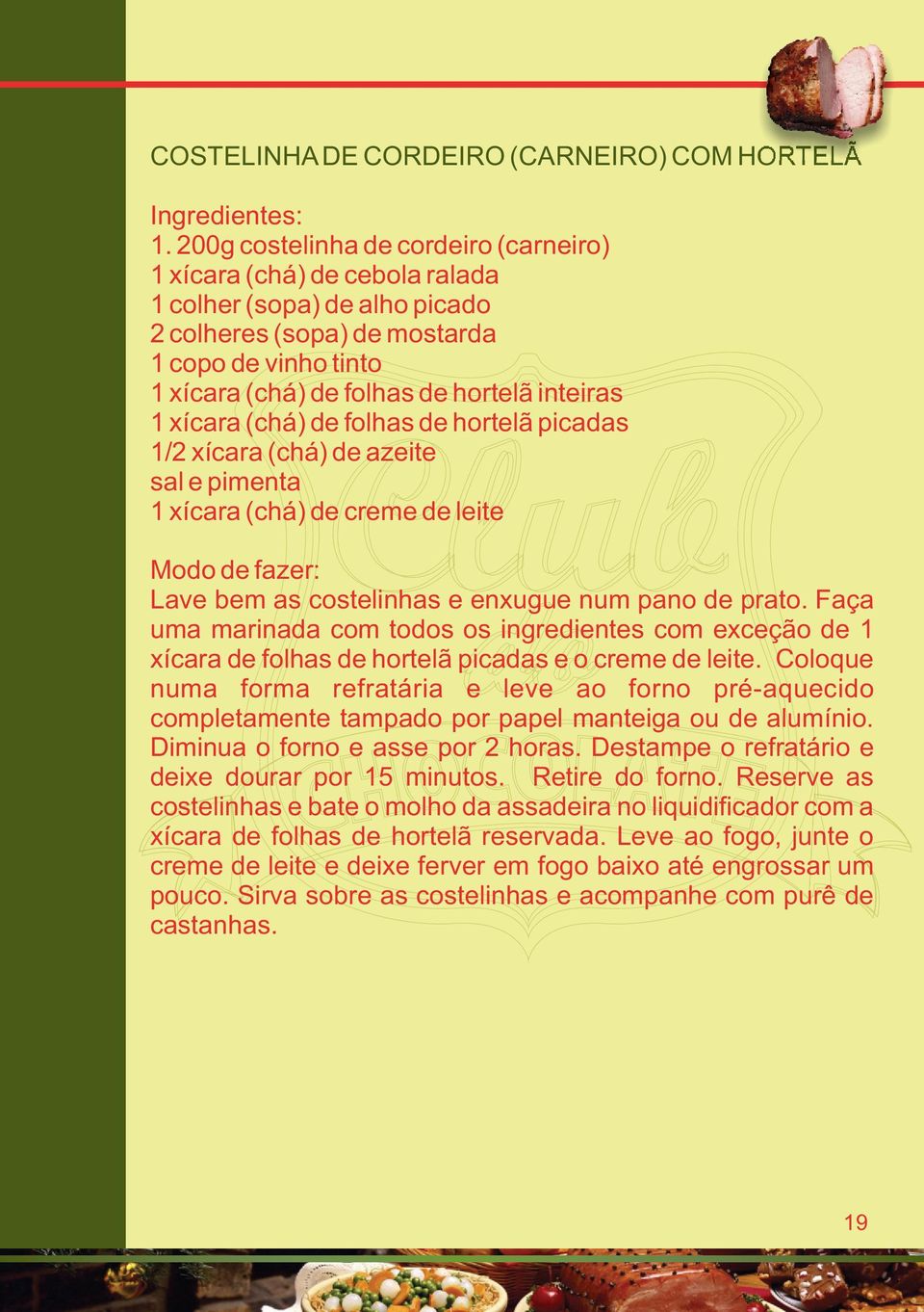 1 xícara (chá) de folhas de hortelã picadas 1/2 xícara (chá) de azeite sal e pimenta 1 xícara (chá) de creme de leite Lave bem as costelinhas e enxugue num pano de prato.