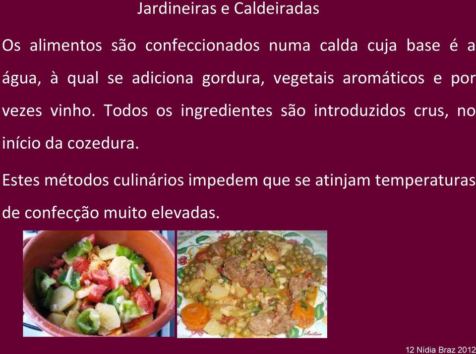 Todos os ingredientes são introduzidos crus, no início da cozedura.