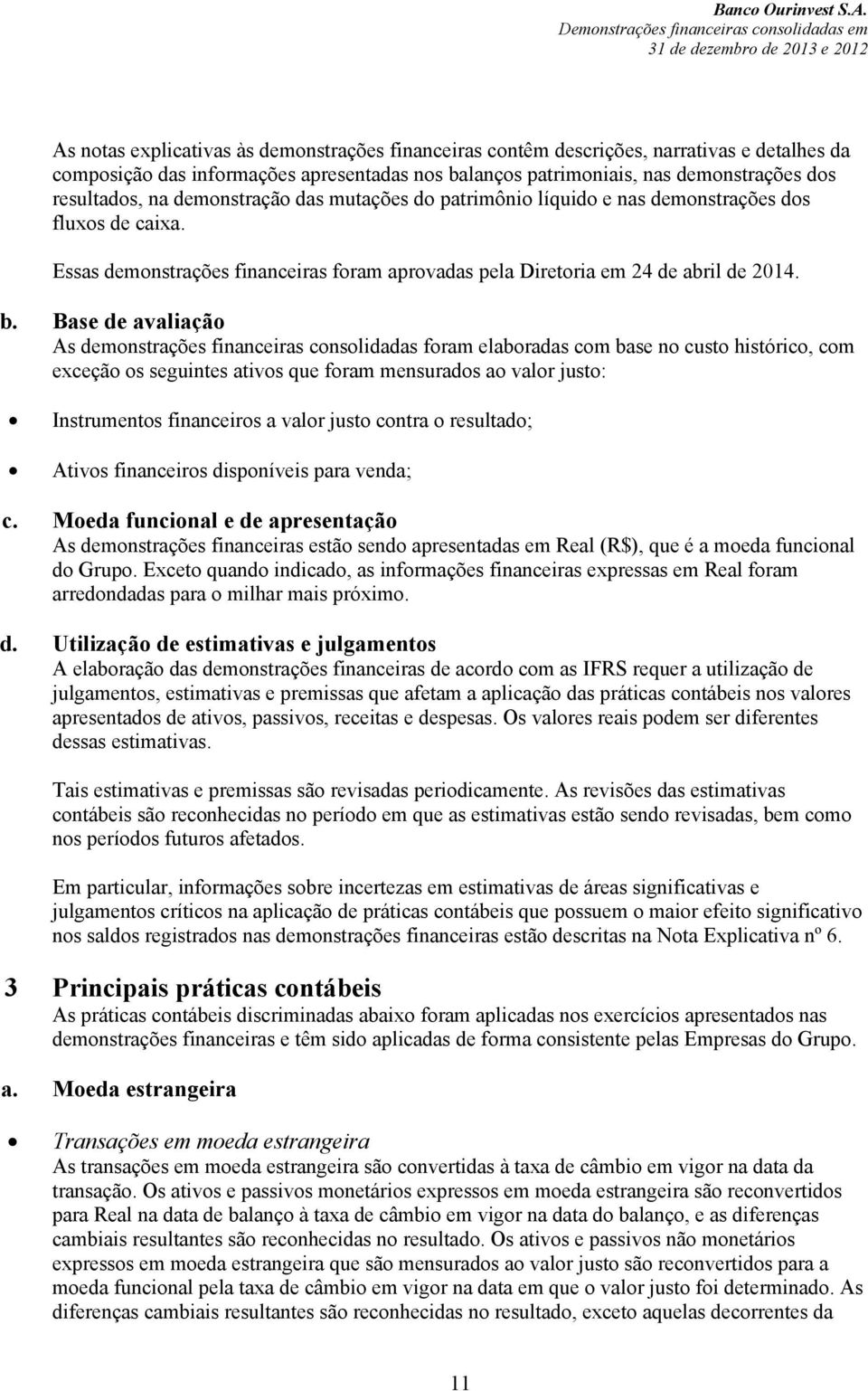 Base de avaliação As demonstrações financeiras consolidadas foram elaboradas com base no custo histórico, com exceção os seguintes ativos que foram mensurados ao valor justo: Instrumentos financeiros