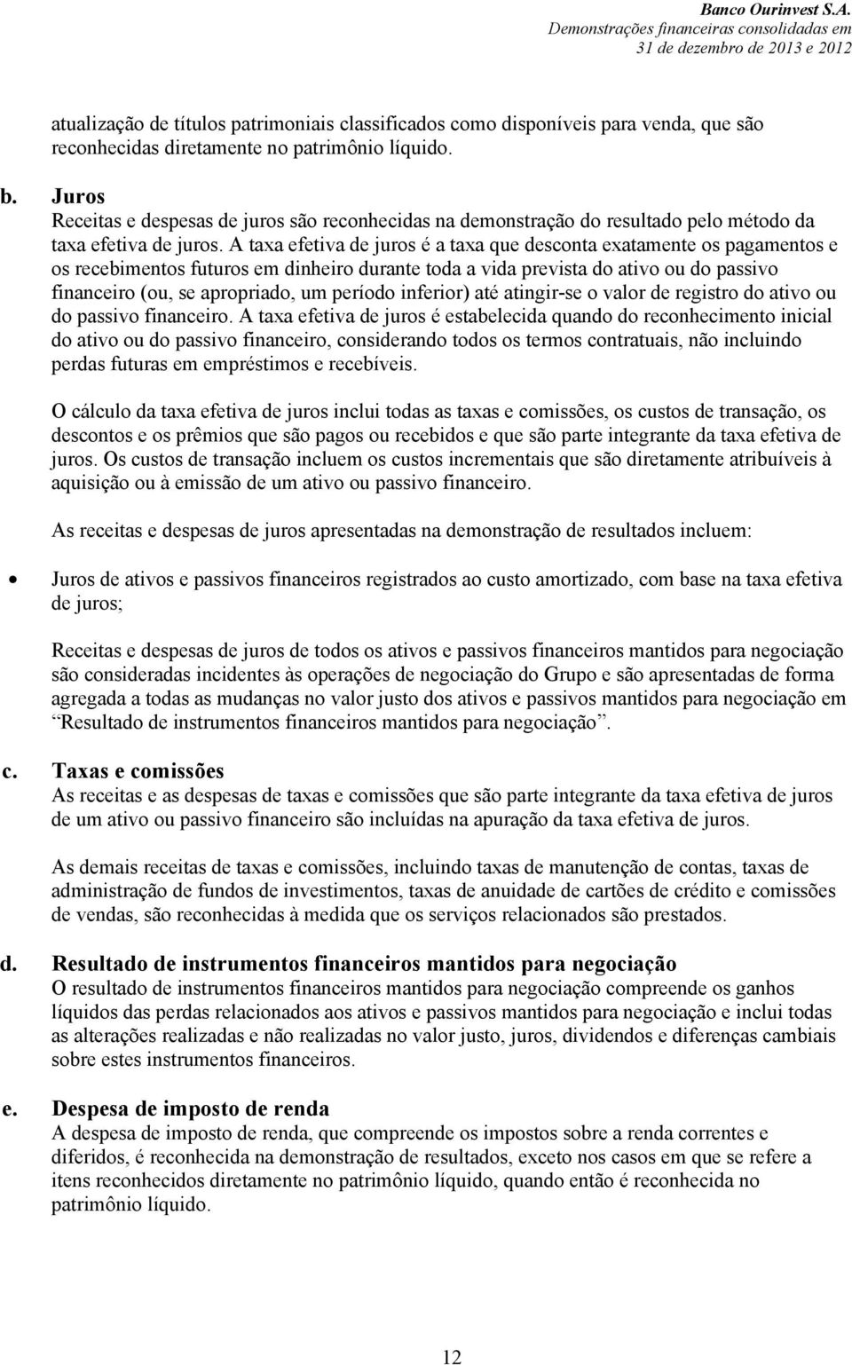 A taxa efetiva de juros é a taxa que desconta exatamente os pagamentos e os recebimentos futuros em dinheiro durante toda a vida prevista do ativo ou do passivo financeiro (ou, se apropriado, um