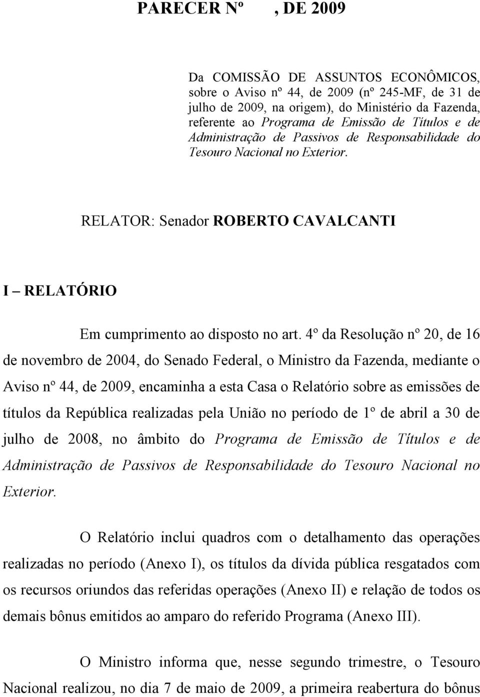 4º da Resolução nº 20, de 16 de novembro de 2004, do Senado Federal, o Ministro da Fazenda, mediante o Aviso nº 44, de 2009, encaminha a esta Casa o Relatório sobre as emissões de títulos da