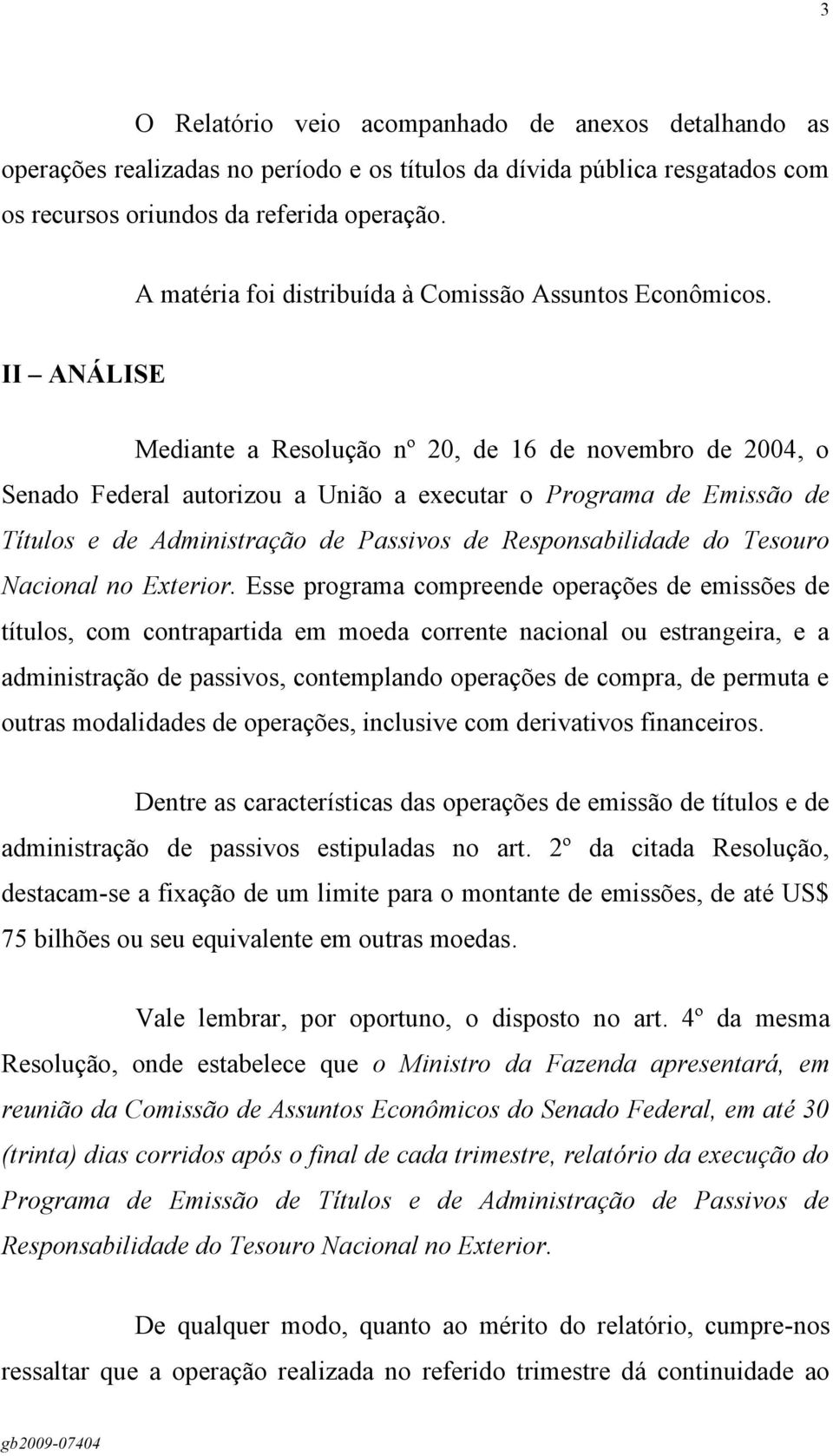 II ANÁLISE Mediante a Resolução nº 20, de 16 de novembro de 2004, o Senado Federal autorizou a União a executar o Programa de Emissão de Títulos e de Administração de Passivos de Responsabilidade do