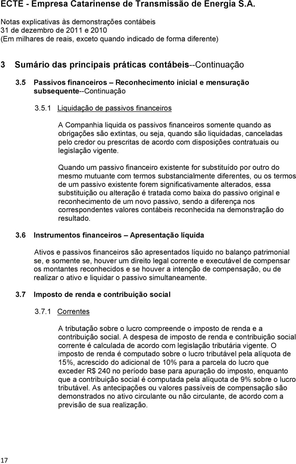 1 Liquidação de passivos financeiros A Companhia liquida os passivos financeiros somente quando as obrigações são extintas, ou seja, quando são liquidadas, canceladas pelo credor ou prescritas de