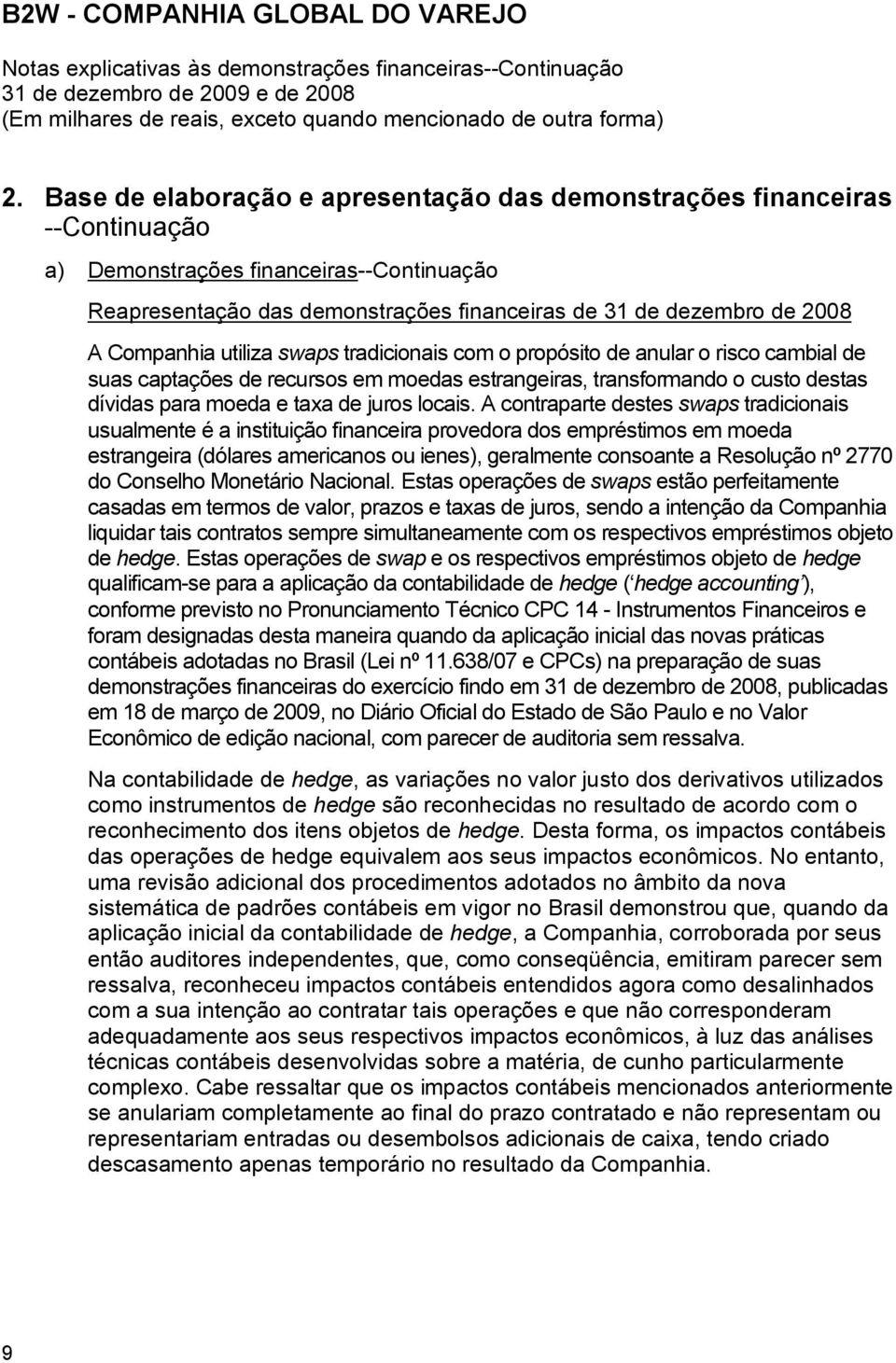 Companhia utiliza swaps tradicionais com o propósito de anular o risco cambial de suas captações de recursos em moedas estrangeiras, transformando o custo destas dívidas para moeda e taxa de juros