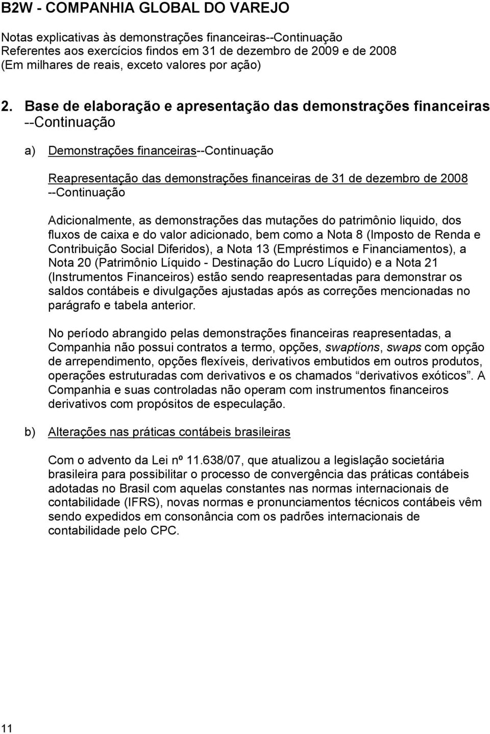 Nota 13 (Empréstimos e Financiamentos), a Nota 20 (Patrimônio Líquido - Destinação do Lucro Líquido) e a Nota 21 (Instrumentos Financeiros) estão sendo reapresentadas para demonstrar os saldos