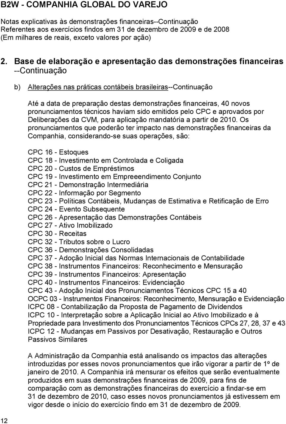 Os pronunciamentos que poderão ter impacto nas demonstrações financeiras da Companhia, considerando-se suas operações, são: CPC 16 - Estoques CPC 18 - Investimento em Controlada e Coligada CPC 20 -