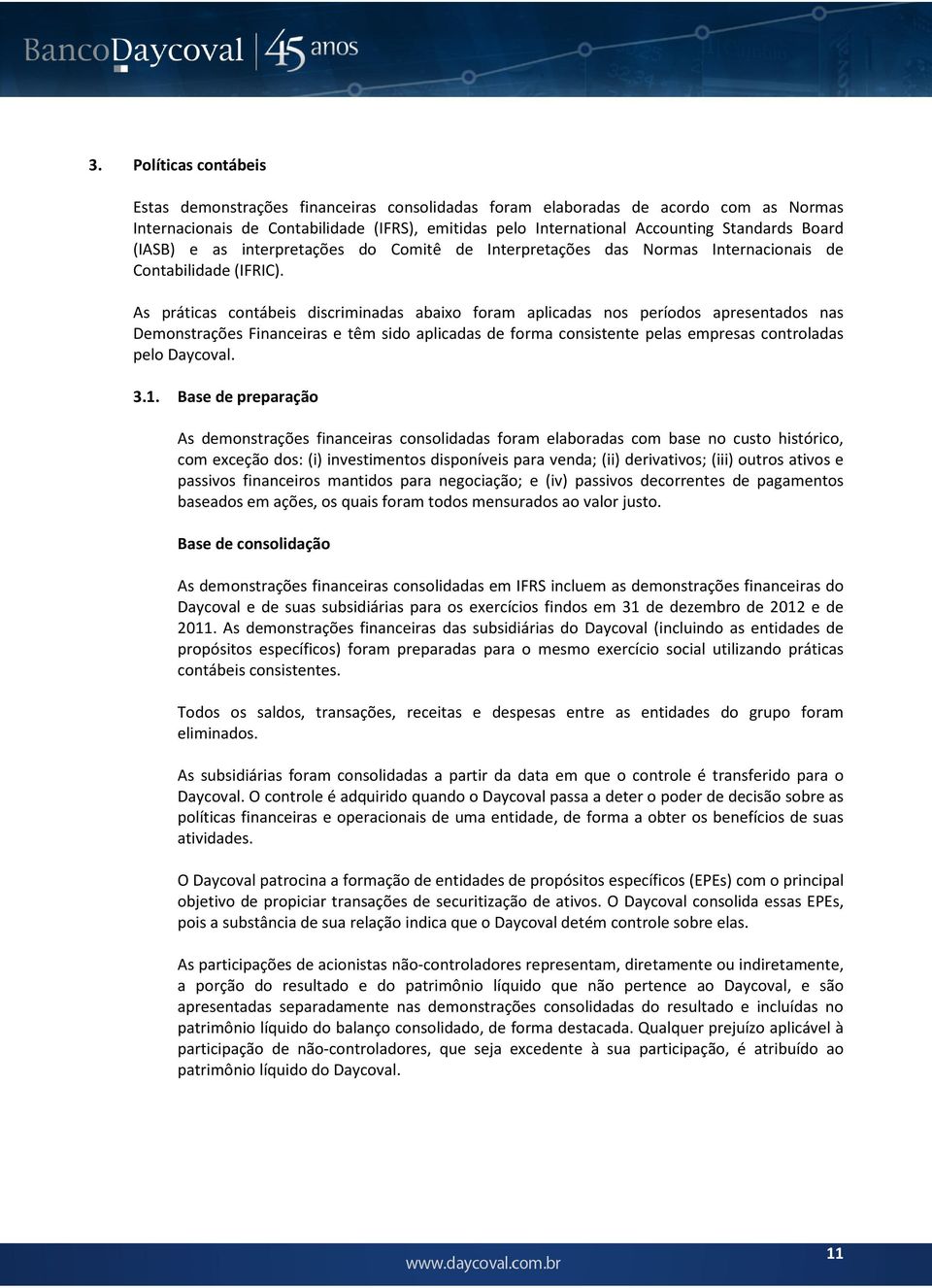 As práticas contábeis discriminadas abaixo foram aplicadas nos períodos apresentados nas Demonstrações Financeiras e têm sido aplicadas de forma consistente pelas empresas controladas pelo Daycoval.