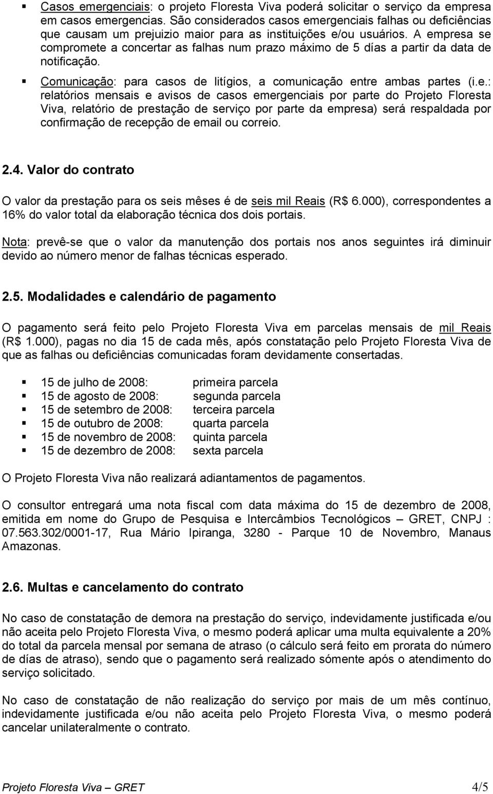 A empresa se compromete a concertar as falhas num prazo máximo de 5 días a partir da data de notificação. Comunicação: para casos de litígios, a comunicação entre ambas partes (i.e.: relatórios