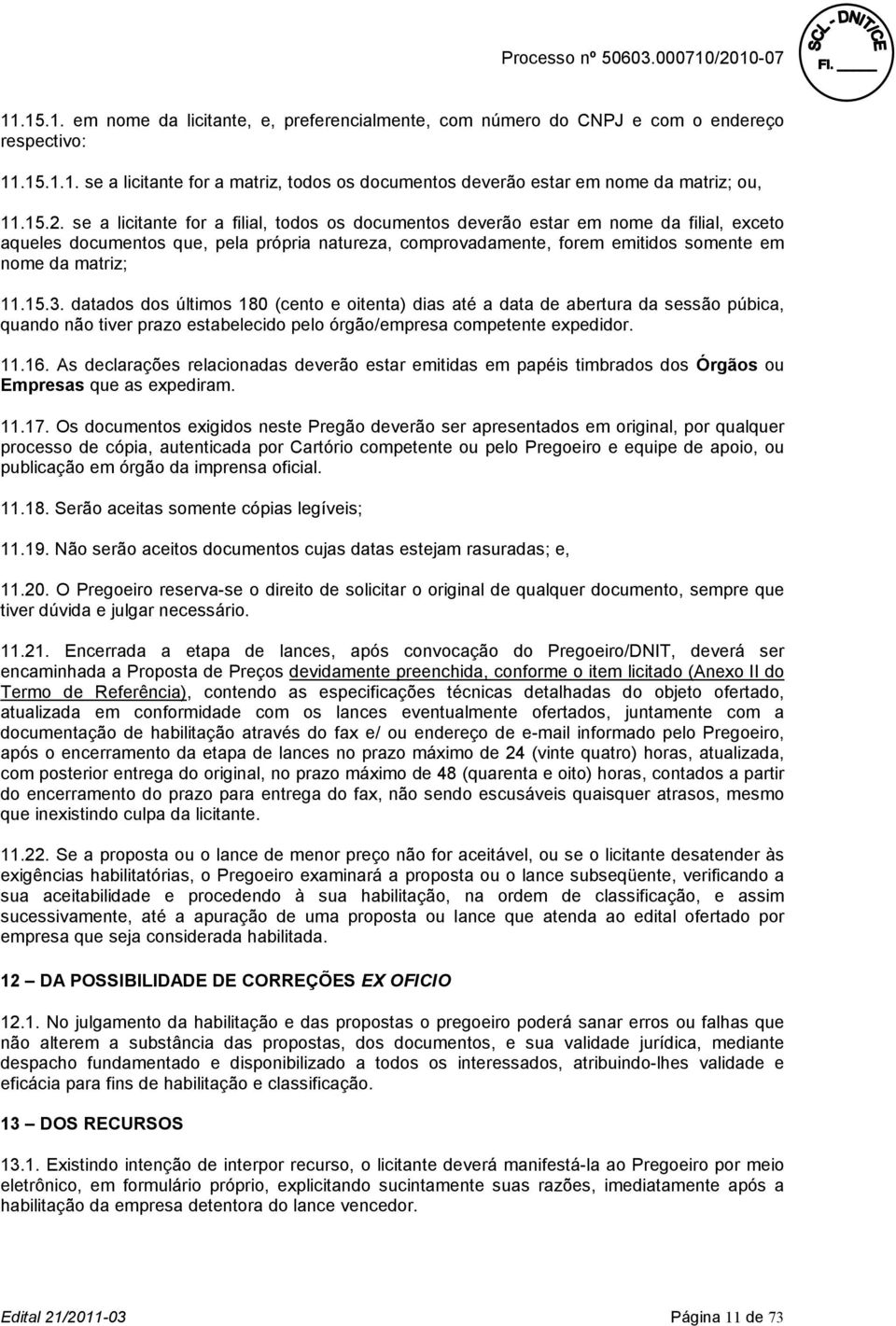 matriz; 11.15.3. datados dos últimos 180 (cento e oitenta) dias até a data de abertura da sessão púbica, quando não tiver prazo estabelecido pelo órgão/empresa competente expedidor. 11.16.