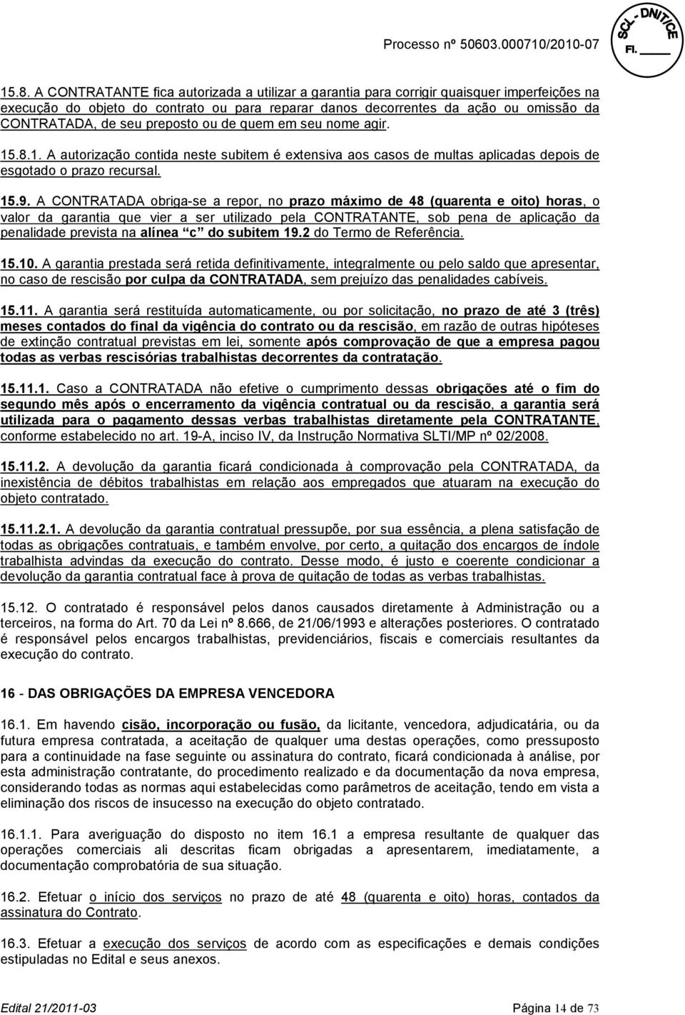 A CONTRATADA obriga-se a repor, no prazo máximo de 48 (quarenta e oito) horas, o valor da garantia que vier a ser utilizado pela CONTRATANTE, sob pena de aplicação da penalidade prevista na alínea c