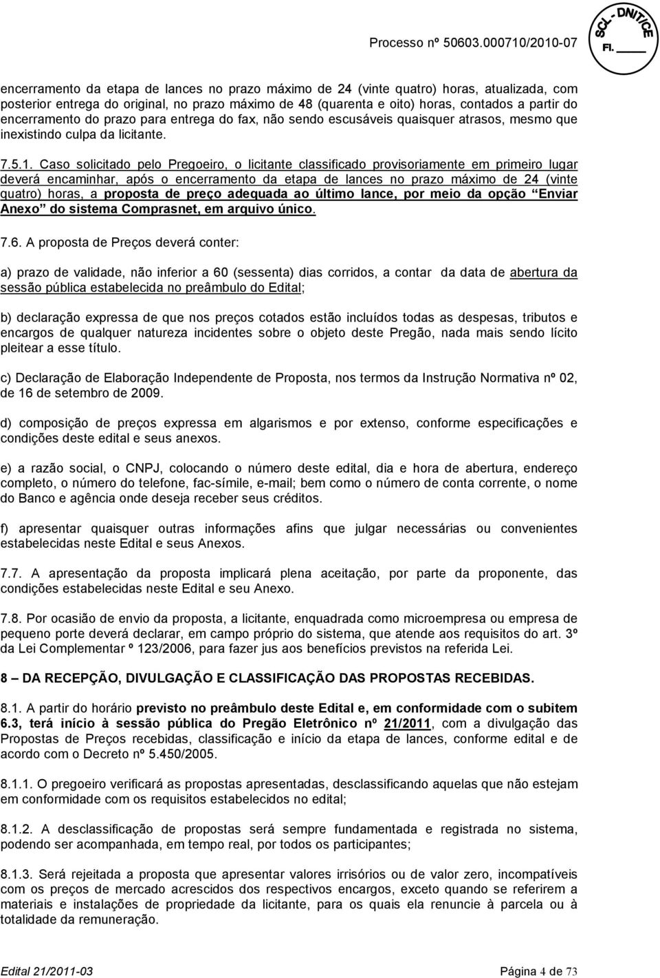 Caso solicitado pelo Pregoeiro, o licitante classificado provisoriamente em primeiro lugar deverá encaminhar, após o encerramento da etapa de lances no prazo máximo de 24 (vinte quatro) horas, a