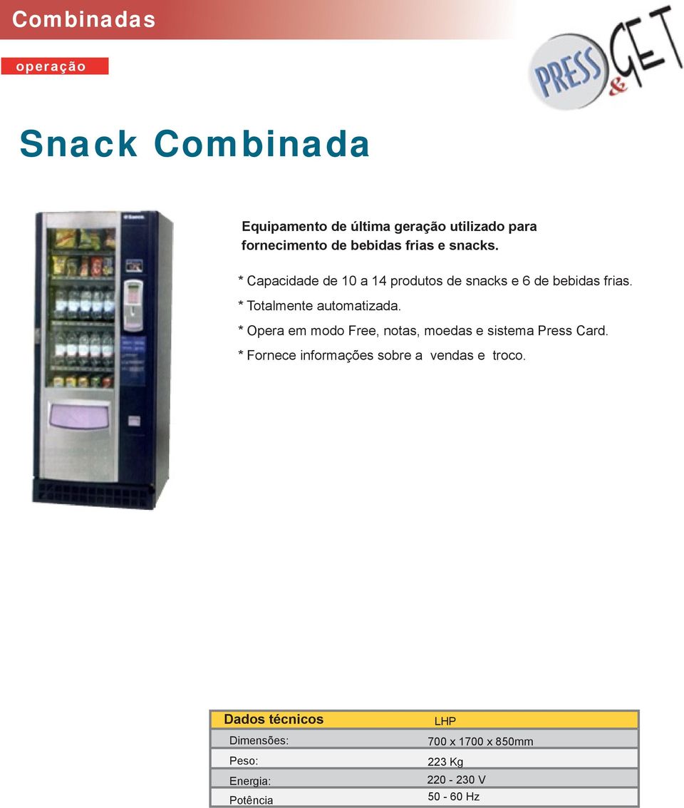 * Totalmente automatizada. * Opera em modo Free, notas, moedas e sistema Press Card.