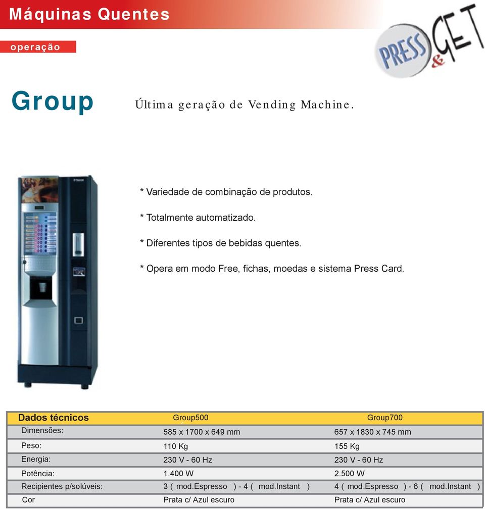 Group500 585 x 1700 x 649 mm 110 Kg 230 V - 60 Hz Potência: 1.400 W Recipientes p/solúveis: 3 ( mod.espresso ) - 4 ( mod.
