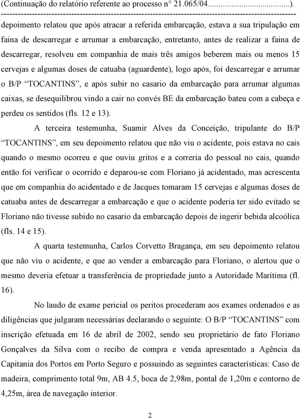 para arrumar algumas caixas, se desequilibrou vindo a cair no convés BE da embarcação bateu com a cabeça e perdeu os sentidos (fls. 12 e 13).