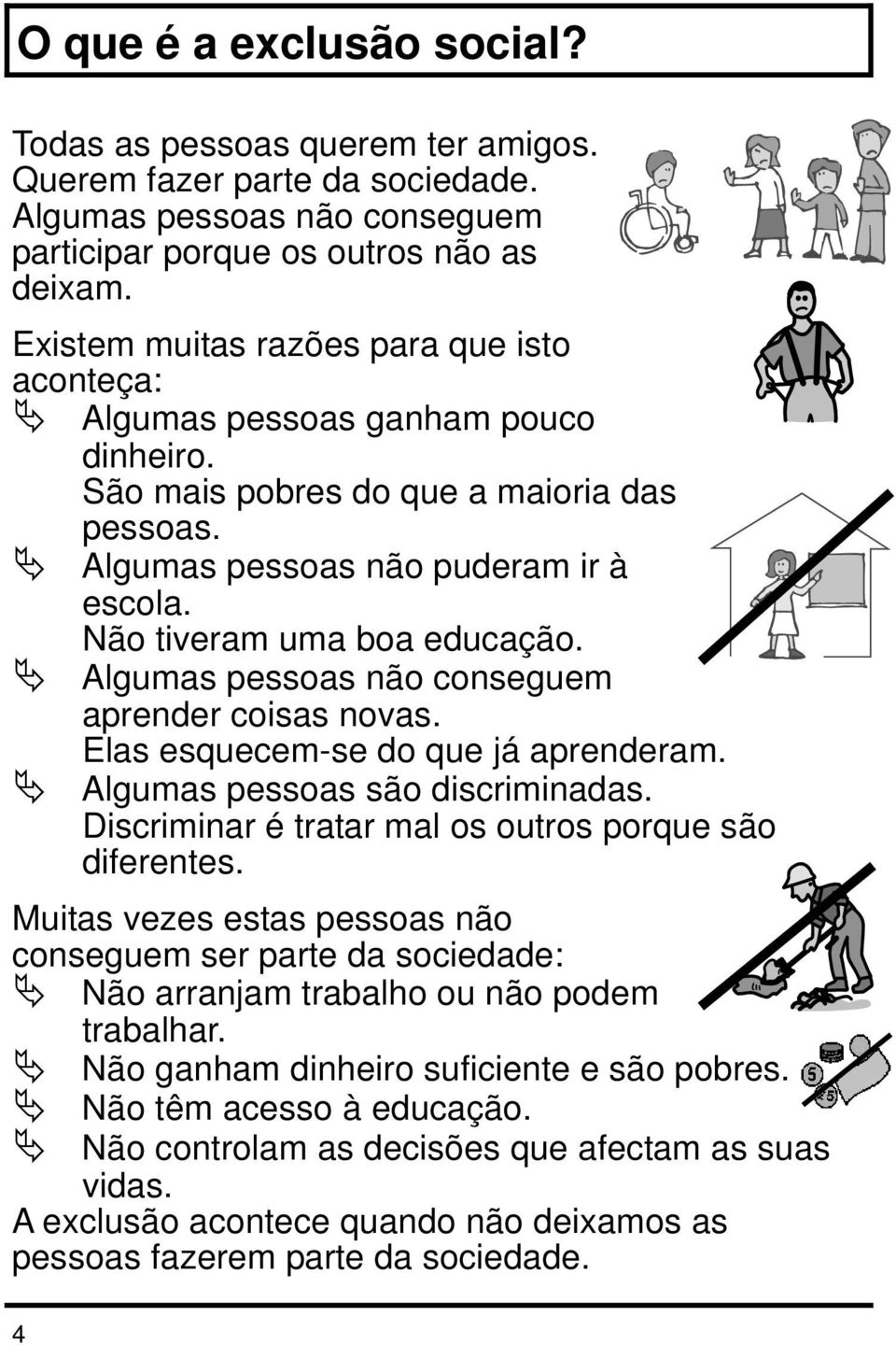 Não tiveram uma boa educação. Algumas pessoas não conseguem aprender coisas novas. Elas esquecem-se do que já aprenderam. Algumas pessoas são discriminadas.