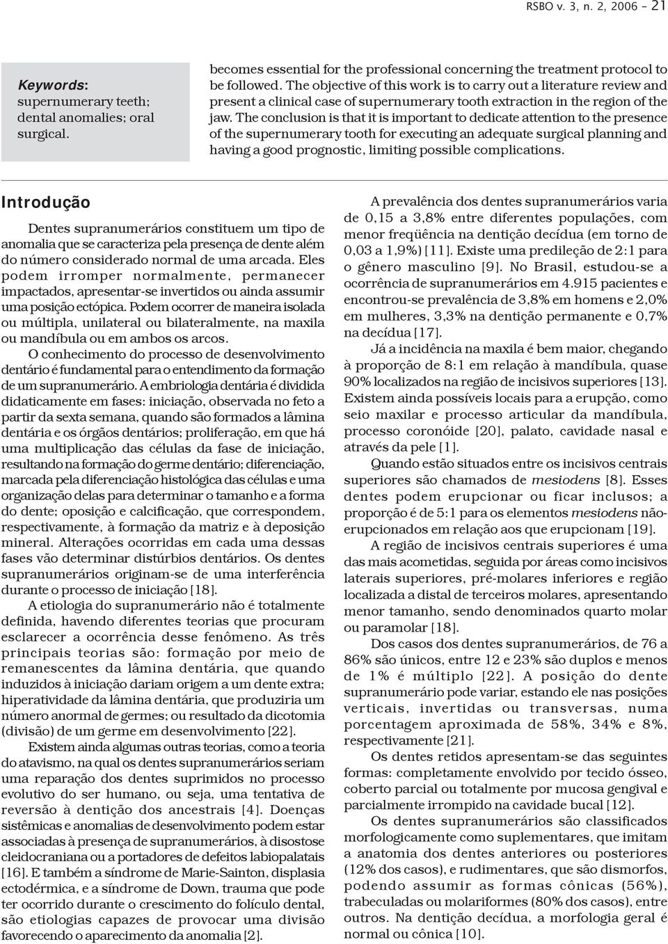 The conclusion is that it is important to dedicate attention to the presence of the supernumerary tooth for executing an adequate surgical planning and having a good prognostic, limiting possible