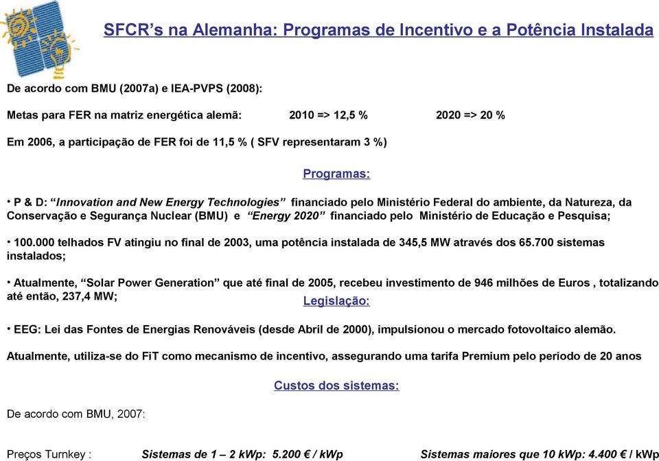 Segurança Nuclear (BMU) e Energy 2020 financiado pelo Ministério de Educação e Pesquisa; 100.000 telhados FV atingiu no final de 2003, uma potência instalada de 345,5 MW através dos 65.