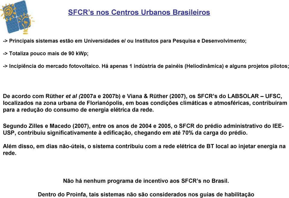 Há apenas 1 indústria de painéis (Heliodinâmica) e alguns projetos pilotos; De acordo com Rüther et al (2007a e 2007b) e Viana & Rüther (2007), os SFCR s do LABSOLAR UFSC, localizados na zona urbana