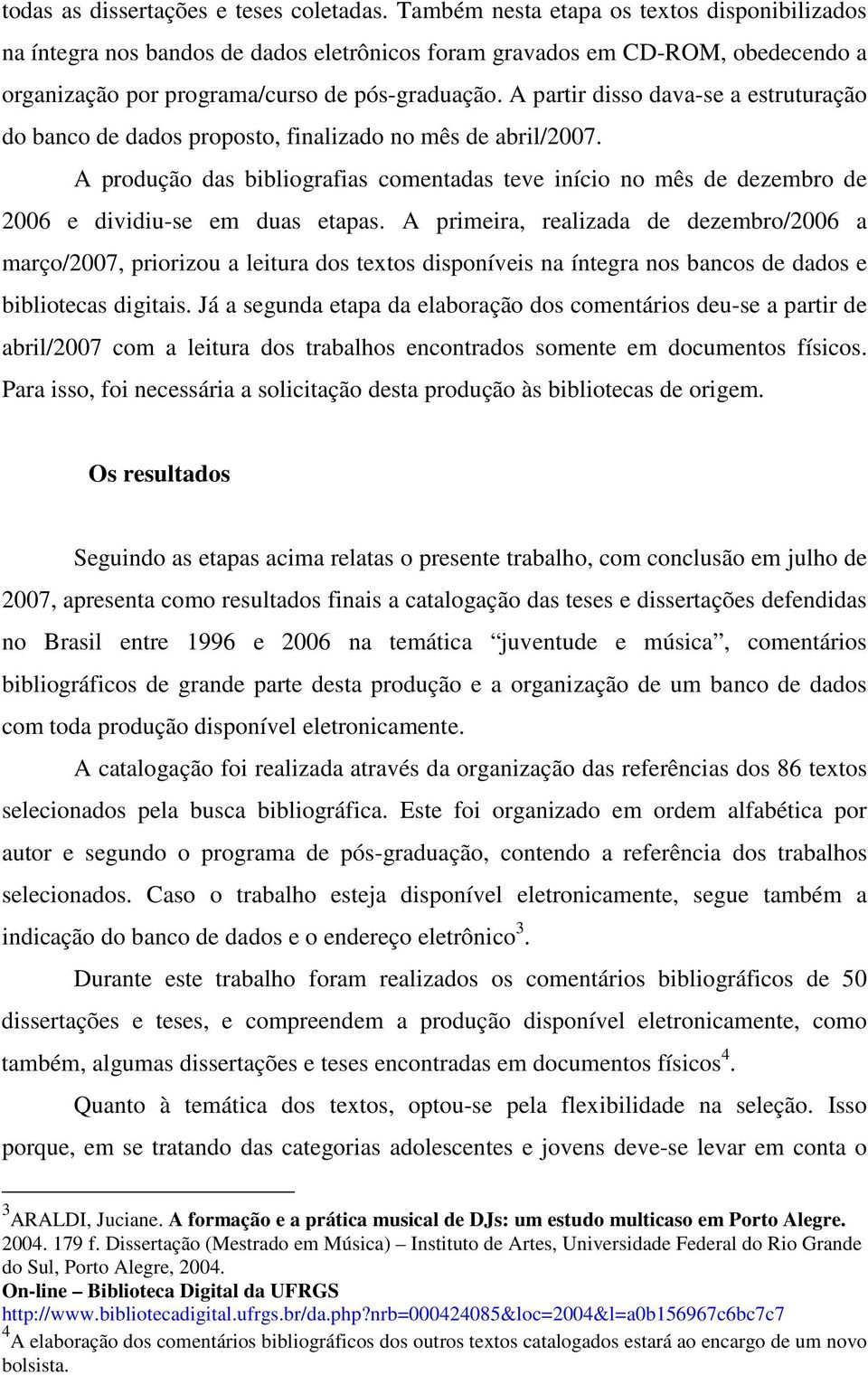 A partir disso dava-se a estruturação do banco de dados proposto, finalizado no mês de abril/7. A produção das bibliografias comentadas teve início no mês de dezembro de 6 e dividiu-se em duas etapas.