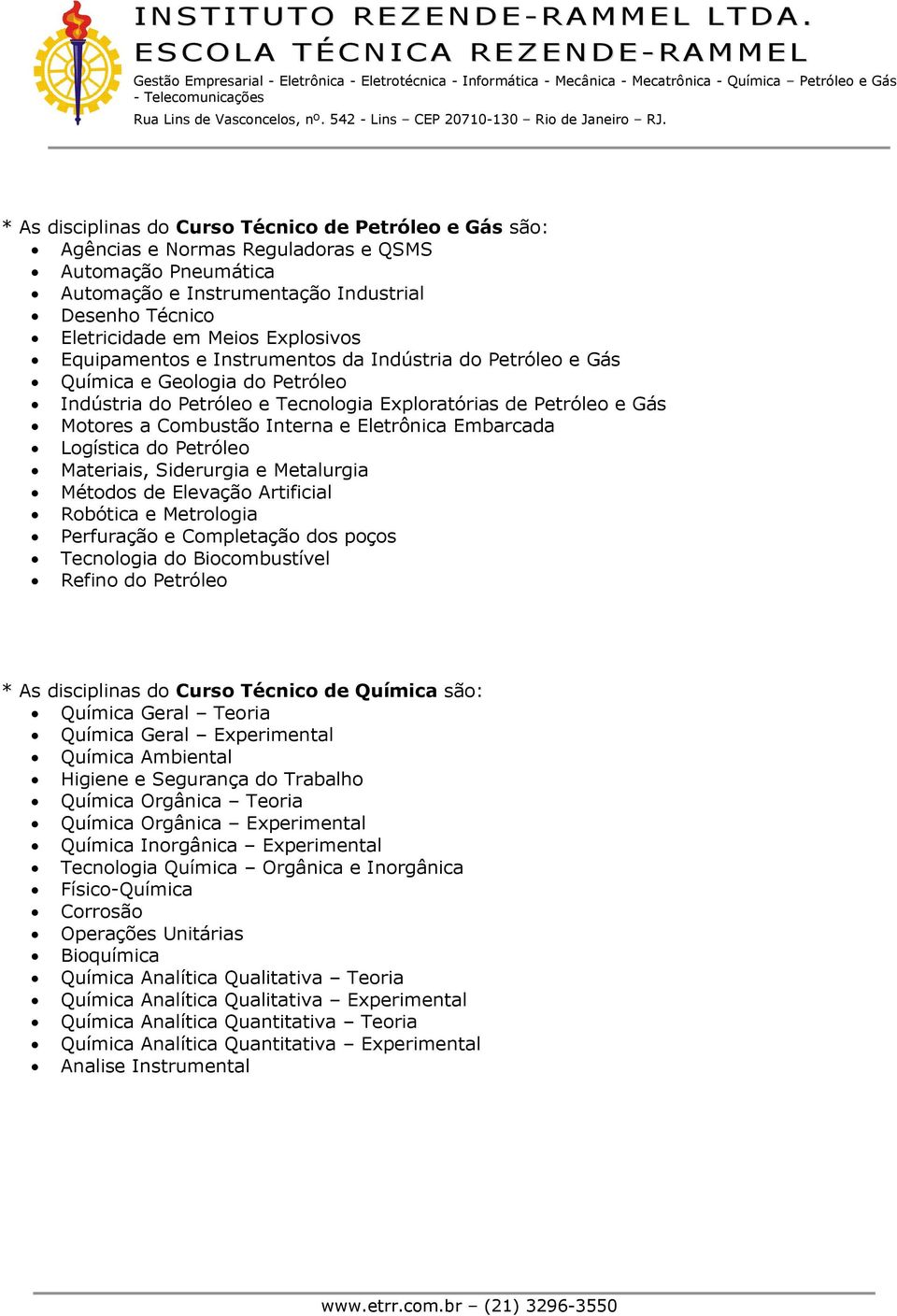 Materiais, Siderurgia e Metalurgia Métds de Elevaçã Artificial Rbótica e Metrlgia Perfuraçã e Cmpletaçã ds pçs Tecnlgia d Bicmbustível Refin d Petróle * As disciplinas d Curs Técnic de Química sã: