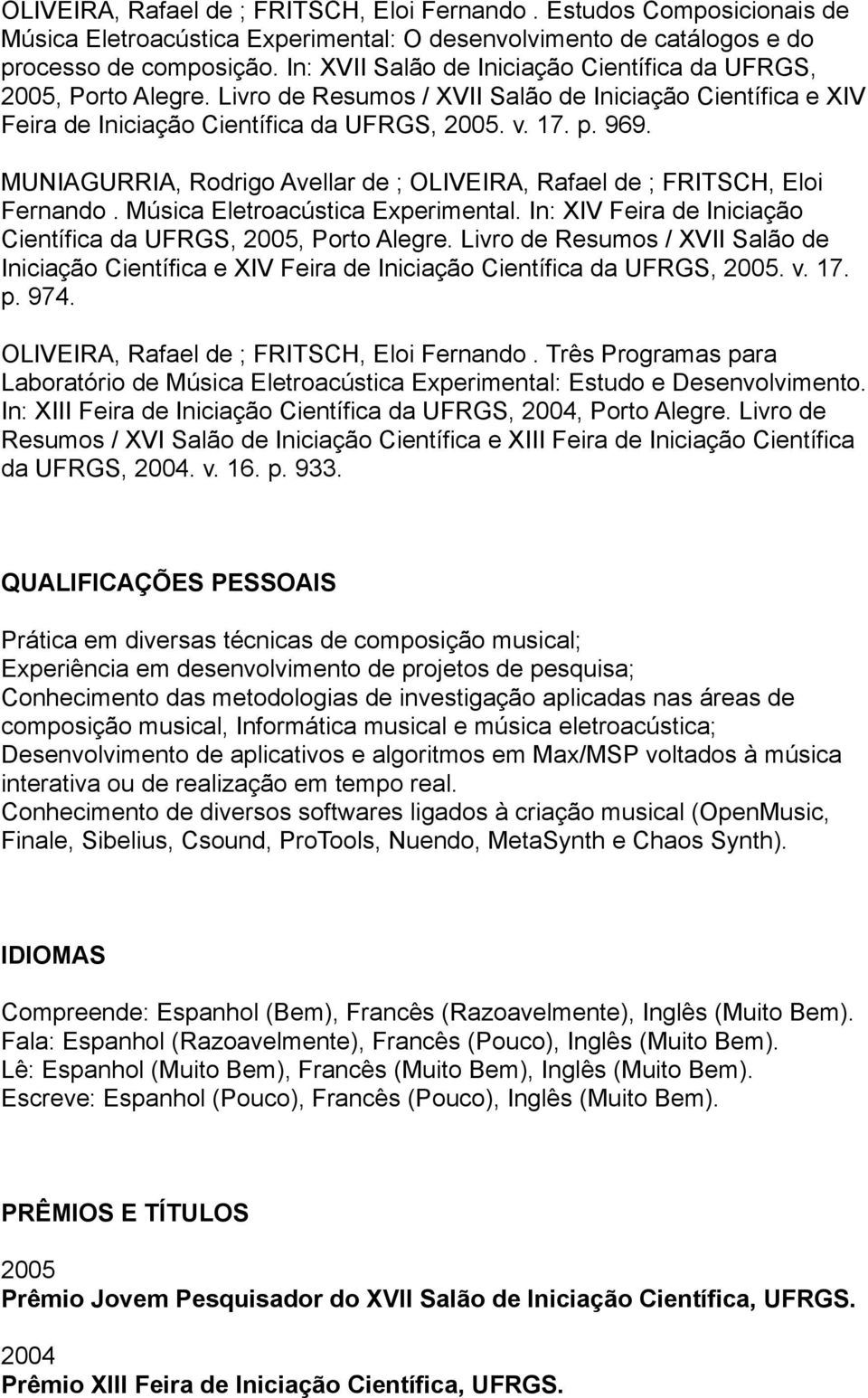 MUNIAGURRIA, Rodrigo Avellar de ; OLIVEIRA, Rafael de ; FRITSCH, Eloi Fernando. Música Eletroacústica Experimental. In: XIV Feira de Iniciação Científica da UFRGS, 2005, Porto Alegre.