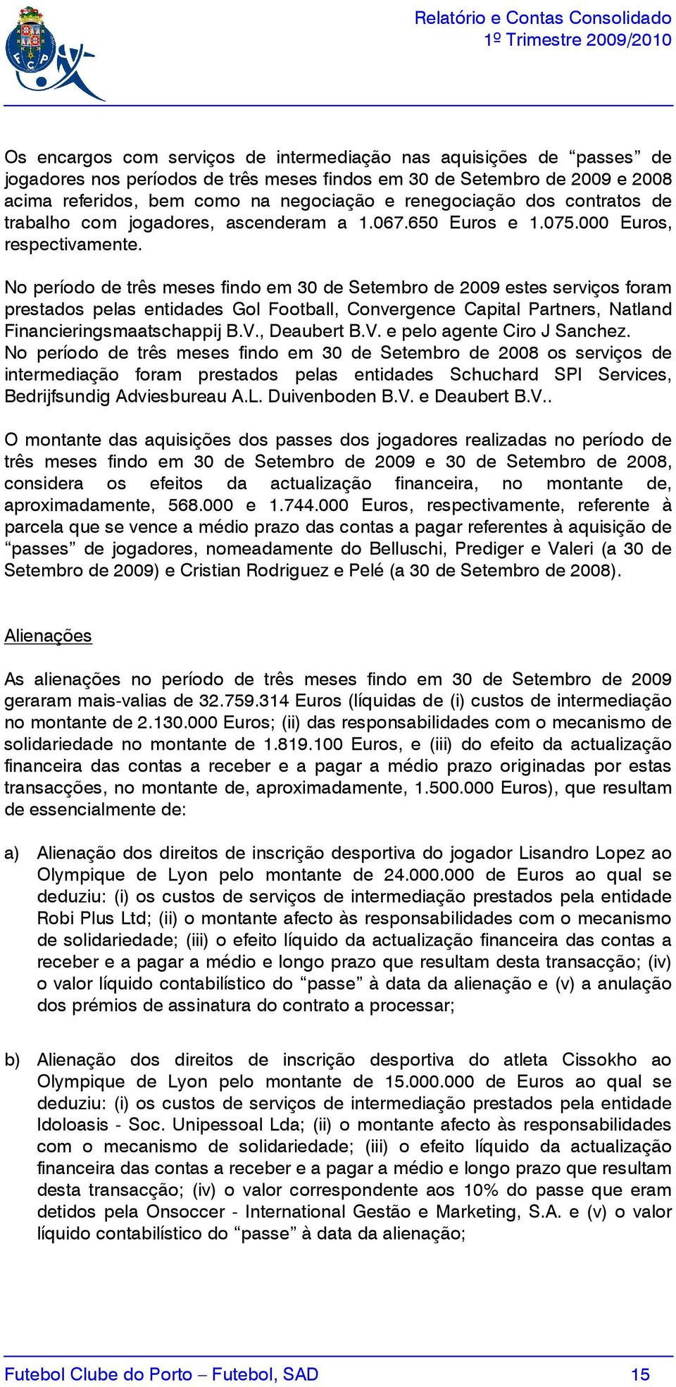 No período de três meses findo em 30 de Setembro de 2009 estes serviços foram prestados pelas entidades Gol Football, Convergence Capital Partners, Natland Financieringsmaatschappij B.V., Deaubert B.