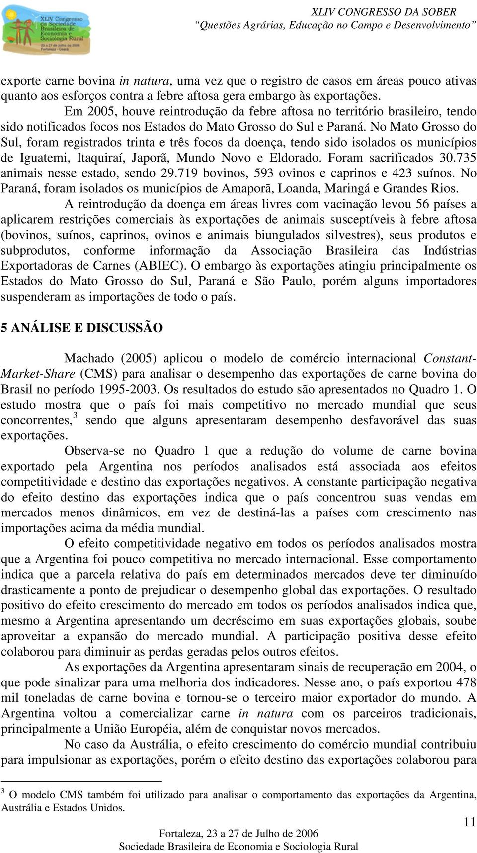 No Mato Grosso do Sul, foram registrados trinta e três focos da doença, tendo sido isolados os municípios de Iguatemi, Itaquiraí, Japorã, Mundo Novo e Eldorado. Foram sacrificados 30.