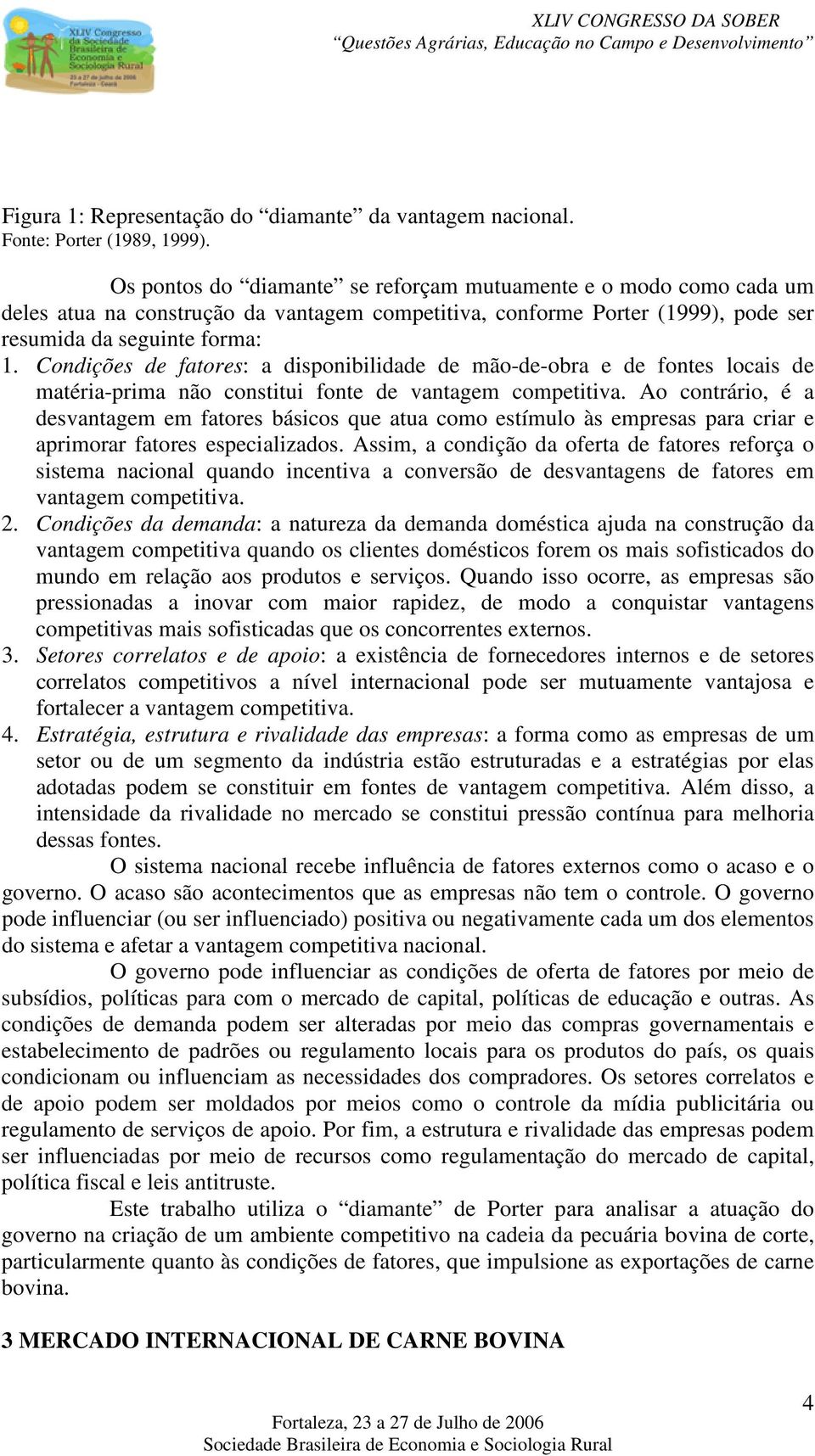 Condições de fatores: a disponibilidade de mão-de-obra e de fontes locais de matéria-prima não constitui fonte de vantagem competitiva.