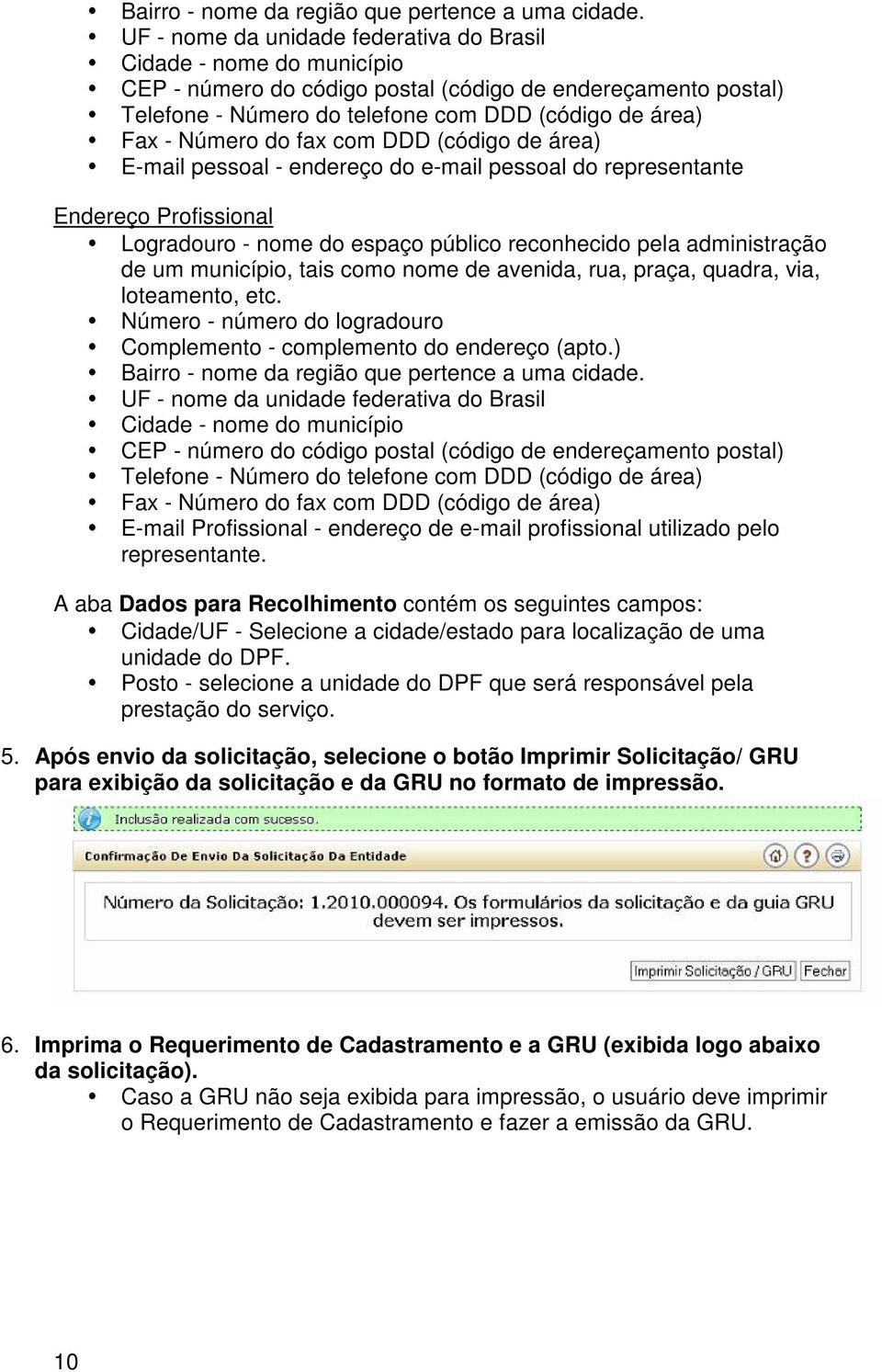 do fax com DDD (código de área) E-mail pessoal - endereço do e-mail pessoal do representante Endereço Profissional Logradouro - nome do espaço público reconhecido pela administração de um município,