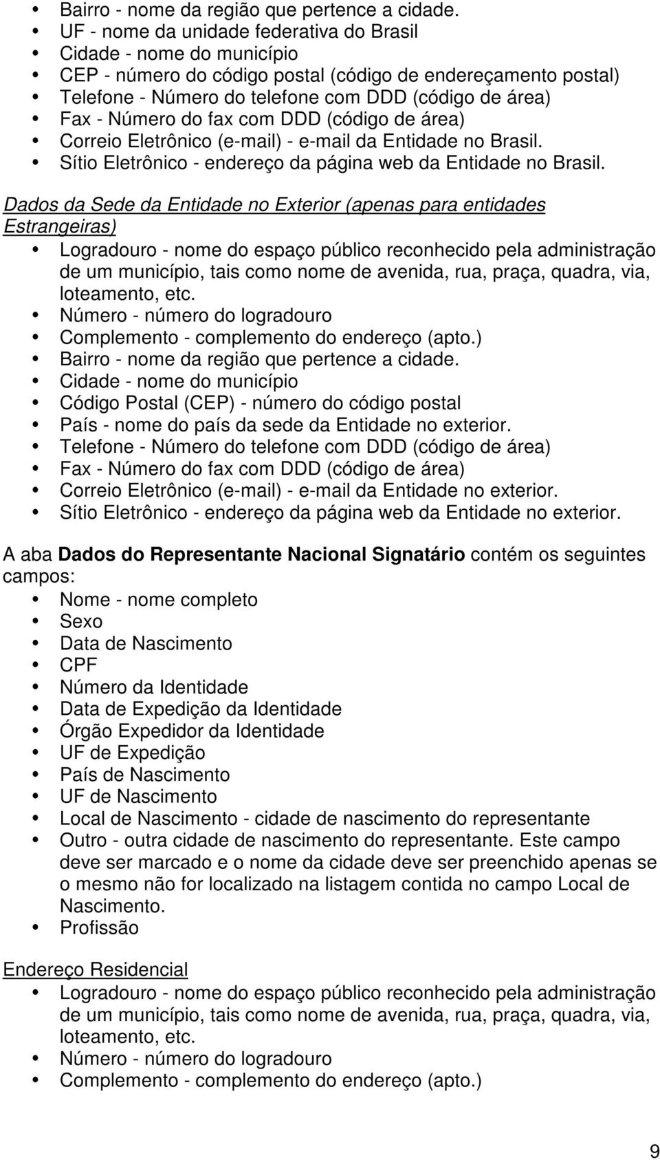 do fax com DDD (código de área) Correio Eletrônico (e-mail) - e-mail da Entidade no Brasil. Sítio Eletrônico - endereço da página web da Entidade no Brasil.