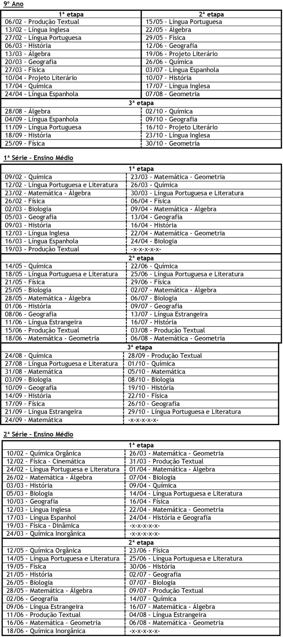 Geometria 1ª Série Ensino Médio 09/02 Química 23/03 Geometria 12/02 Língua Portuguesa e Literatura 26/03 - Química 23/02 Álgebra 30/03 Língua Portuguesa e Literatura 26/02 Física 06/04 - Física 02/03