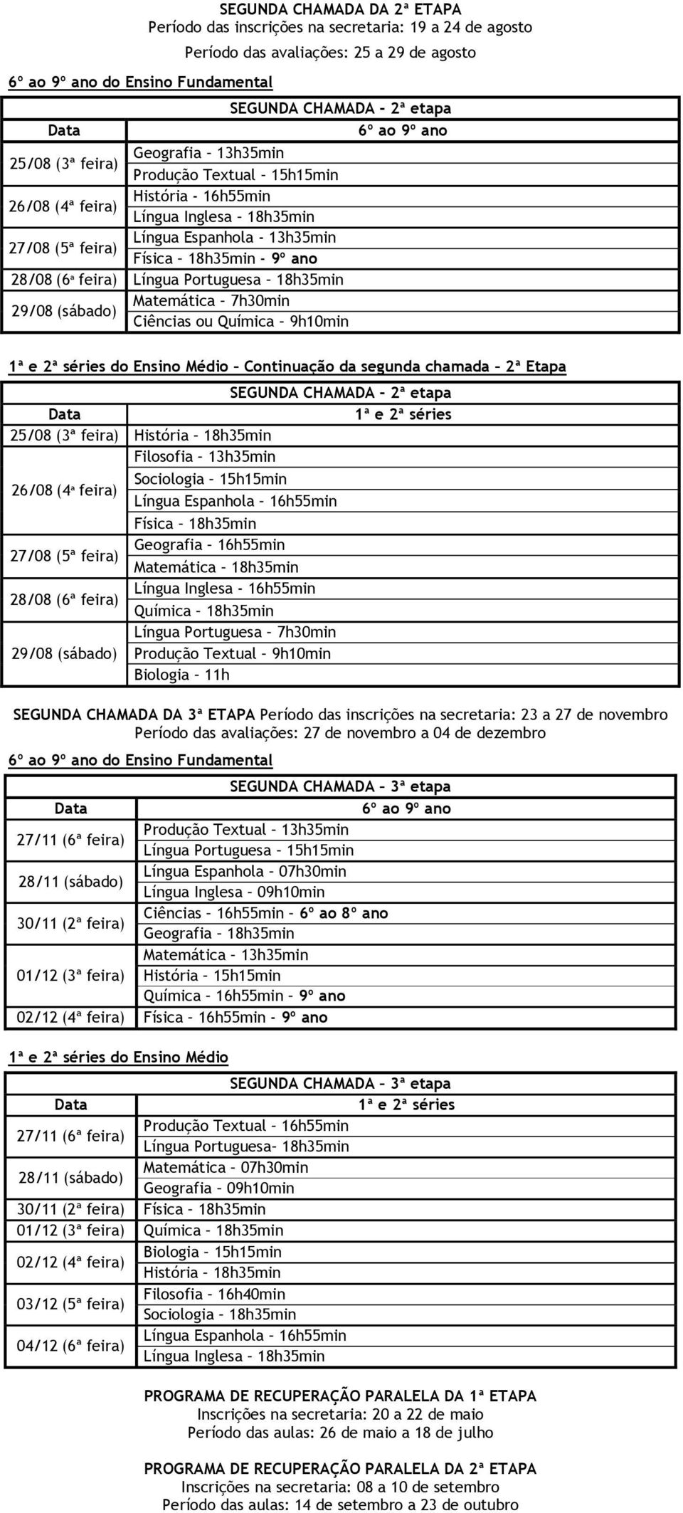 25/08 (3ª feira) Filosofia Sociologia 26/08 (4ª feira) Física 27/08 (5ª feira) - 28/08 (6ª feira) Química Língua Portuguesa 7h30min 29/08 (sábado) 9h10min Biologia 11h SEGUNDA CHAMADA DA 3ª ETAPA