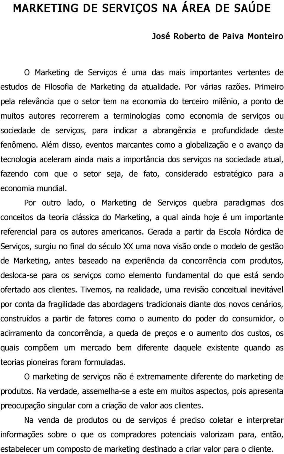 Primeiro pela relevância que o setor tem na economia do terceiro milênio, a ponto de muitos autores recorrerem a terminologias como economia de serviços ou sociedade de serviços, para indicar a