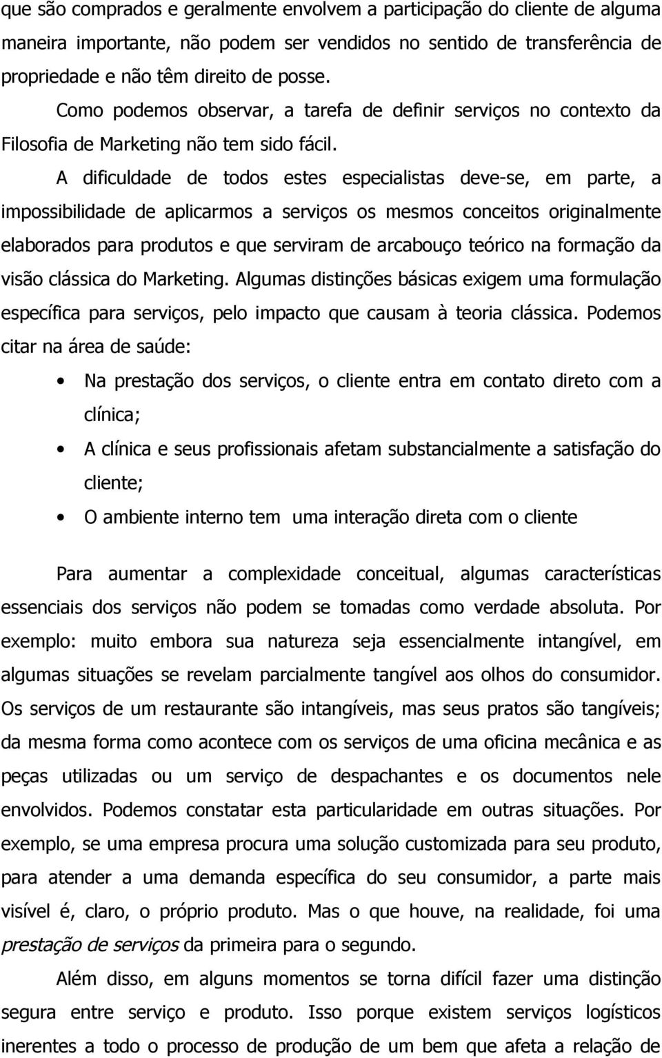 A dificuldade de todos estes especialistas deve-se, em parte, a impossibilidade de aplicarmos a serviços os mesmos conceitos originalmente elaborados para produtos e que serviram de arcabouço teórico