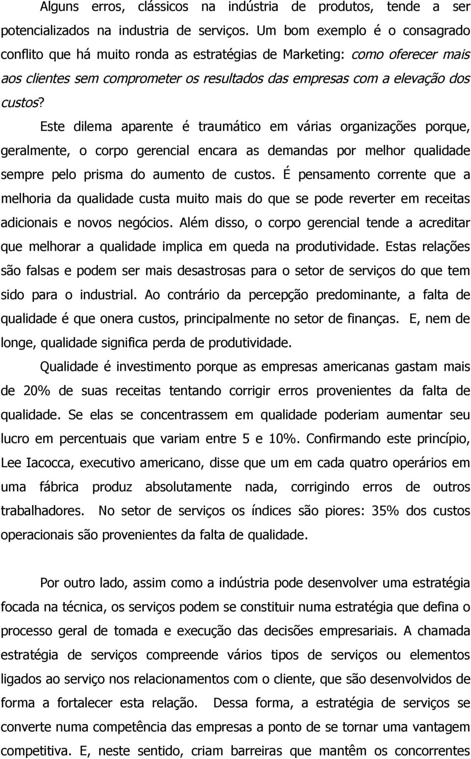 Este dilema aparente é traumático em várias organizações porque, geralmente, o corpo gerencial encara as demandas por melhor qualidade sempre pelo prisma do aumento de custos.