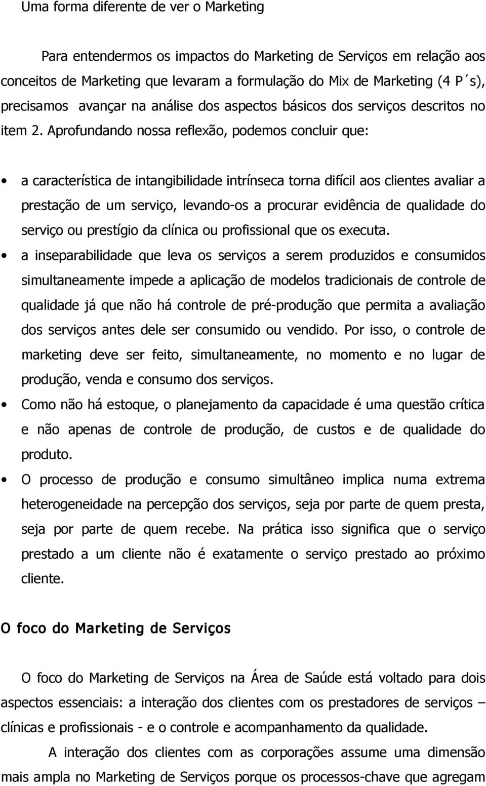 Aprofundando nossa reflexão, podemos concluir que: a característica de intangibilidade intrínseca torna difícil aos clientes avaliar a prestação de um serviço, levando-os a procurar evidência de