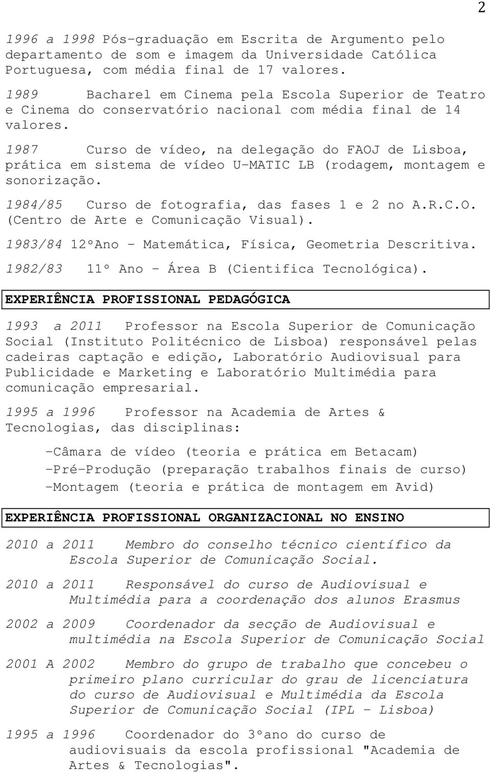 1987 Curso de vídeo, na delegação do FAOJ de Lisboa, prática em sistema de vídeo U-MATIC LB (rodagem, montagem e sonorização. 1984/85 Curso de fotografia, das fases 1 e 2 no A.R.C.O. (Centro de Arte e Comunicação Visual).