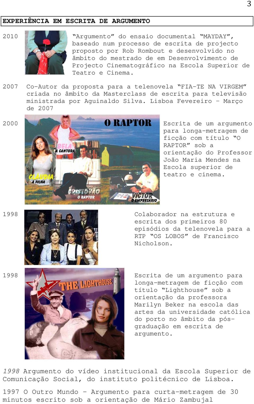 2007 Co-Autor da proposta para a telenovela FIA-TE NA VIRGEM criada no âmbito da Masterclass de escrita para televisão ministrada por Aguinaldo Silva.