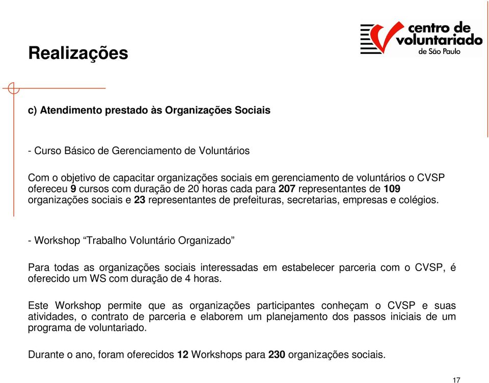 - Workshop Trabalho Voluntário Organizado Para todas as organizações sociais interessadas em estabelecer parceria com o CVSP, é oferecido um WS com duração de 4 horas.