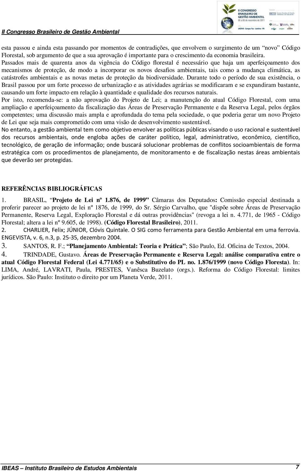 Passados mais de quarenta anos da vigência do Código florestal é necessário que haja um aperfeiçoamento dos mecanismos de proteção, de modo a incorporar os novos desafios ambientais, tais como a