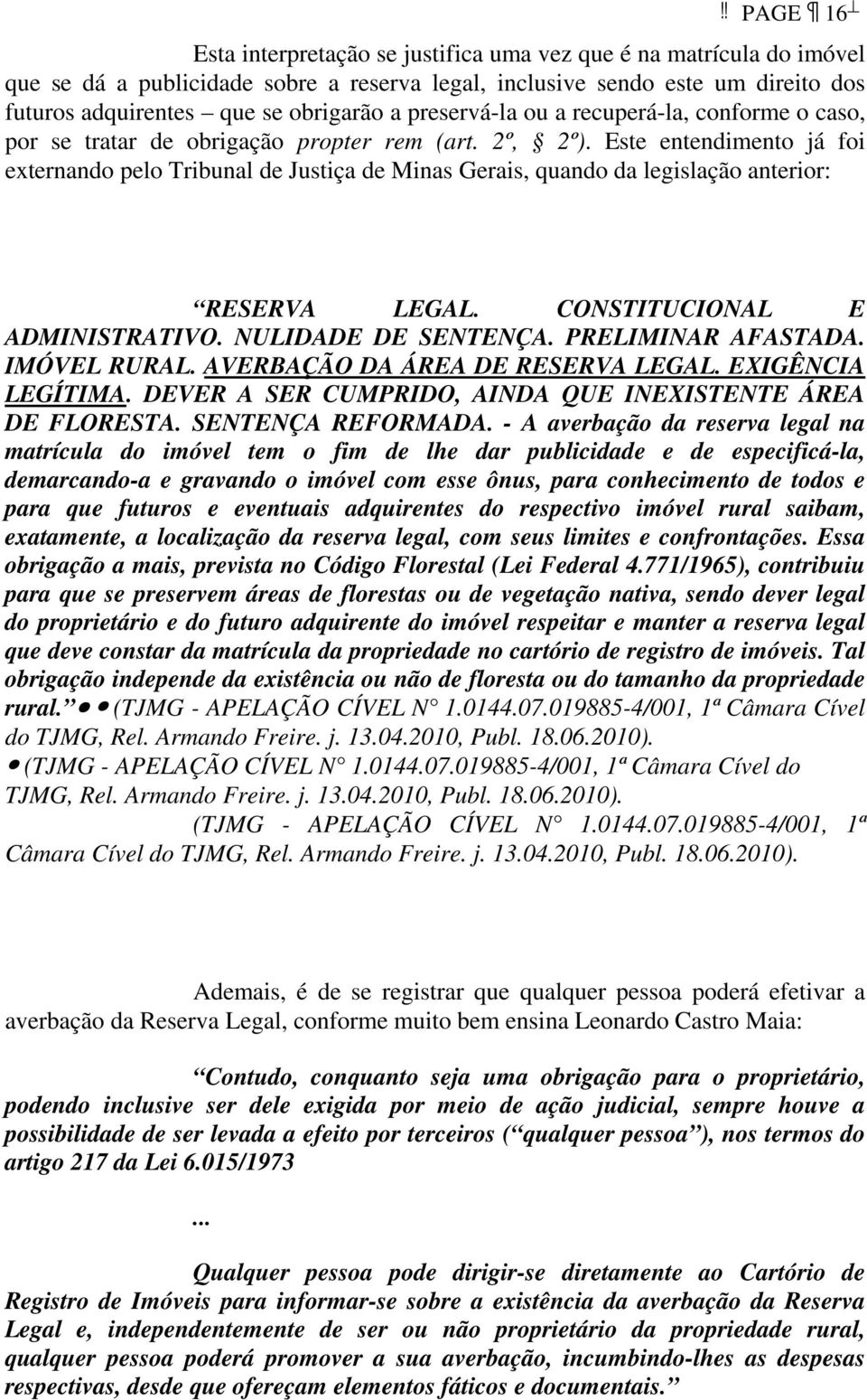 Este entendimento já foi externando pelo Tribunal de Justiça de Minas Gerais, quando da legislação anterior: RESERVA LEGAL. CONSTITUCIONAL E ADMINISTRATIVO. NULIDADE DE SENTENÇA. PRELIMINAR AFASTADA.