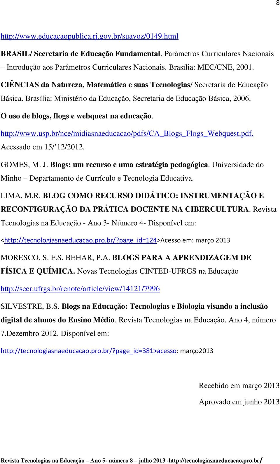 O uso de blogs, flogs e webquest na educação. http://www.usp.br/nce/midiasnaeducacao/pdfs/ca_blogs_flogs_webquest.pdf. Acessado em 15/ 12/2012. GOMES, M. J.