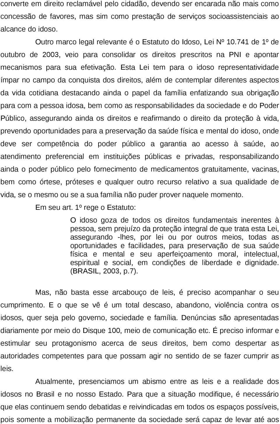 Esta Lei tem para o idoso representatividade ímpar no campo da conquista dos direitos, além de contemplar diferentes aspectos da vida cotidiana destacando ainda o papel da família enfatizando sua