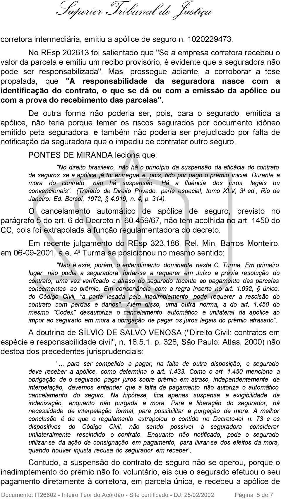 Mas, prossegue adiante, a corroborar a tese propalada, que "A responsabilidade da seguradora nasce com a identificação do contrato, o que se dá ou com a emissão da apólice ou com a prova do