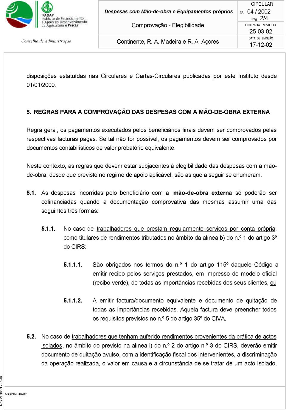 REGRAS PARA A COMPROVAÇÃO DAS DESPESAS COM A MÃO-DE-OBRA EXTERNA Regra geral os pagamentos executados pelos beneficiários finais devem ser comprovados pelas respectivas facturas pagas.