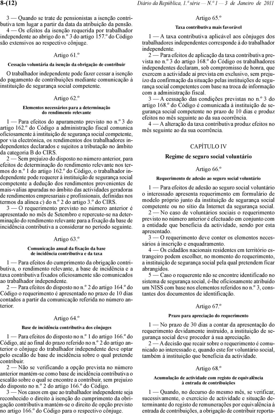 º Cessação voluntária da isenção da obrigação de contribuir O trabalhador independente pode fazer cessar a isenção do pagamento de contribuições mediante comunicação à instituição de segurança social