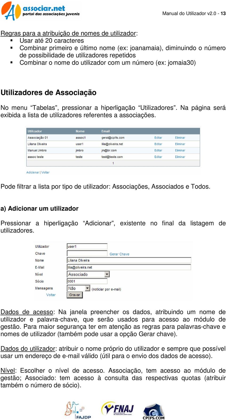 nome do utilizador com um número (ex: jomaia30) Utilizadores de Associação No menu Tabelas, pressionar a hiperligação Utilizadores.