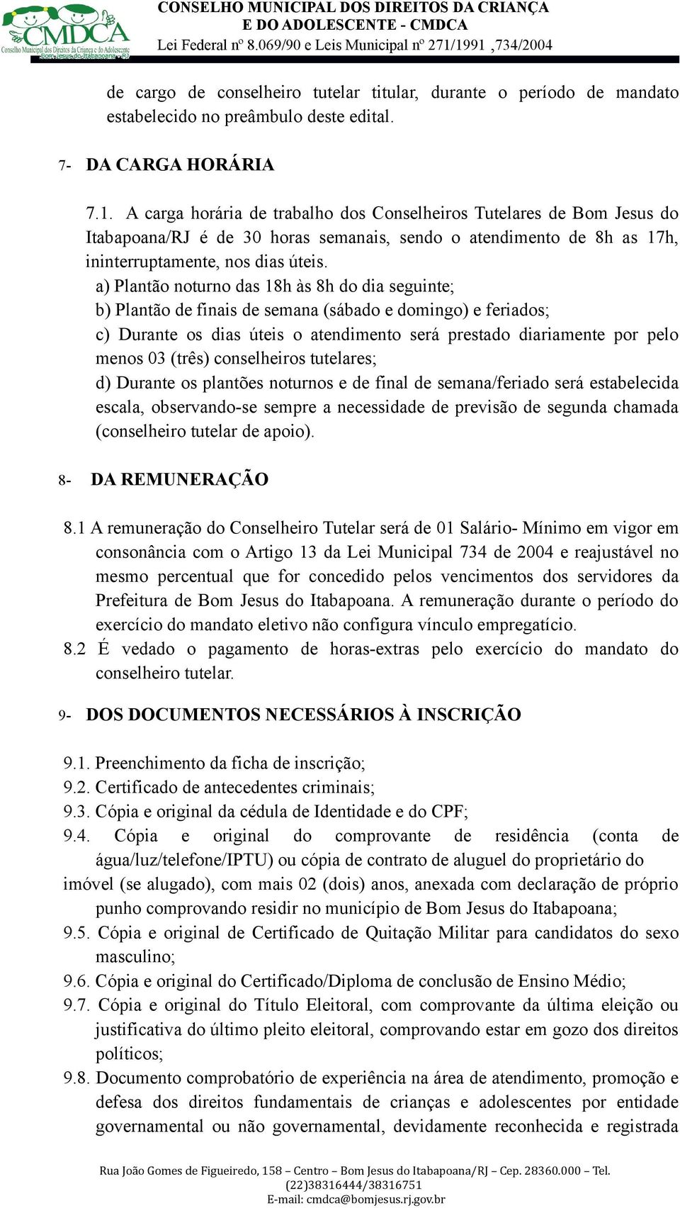 a) Plantão noturno das 18h às 8h do dia seguinte; b) Plantão de finais de semana (sábado e domingo) e feriados; c) Durante os dias úteis o atendimento será prestado diariamente por pelo menos 03