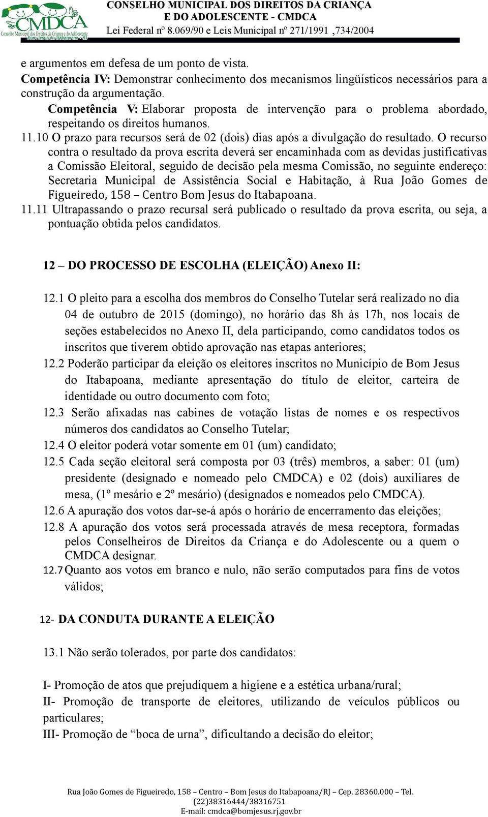 O recurso contra o resultado da prova escrita deverá ser encaminhada com as devidas justificativas a Comissão Eleitoral, seguido de decisão pela mesma Comissão, no seguinte endereço: Secretaria